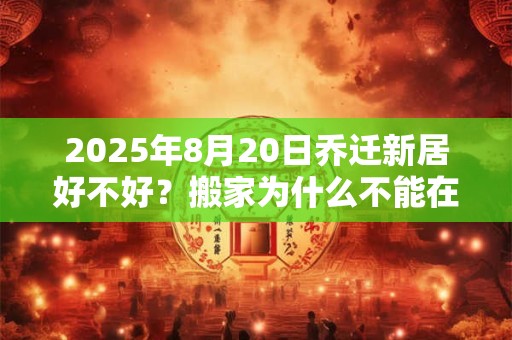 2025年8月20日乔迁新居好不好？搬家为什么不能在晚上？