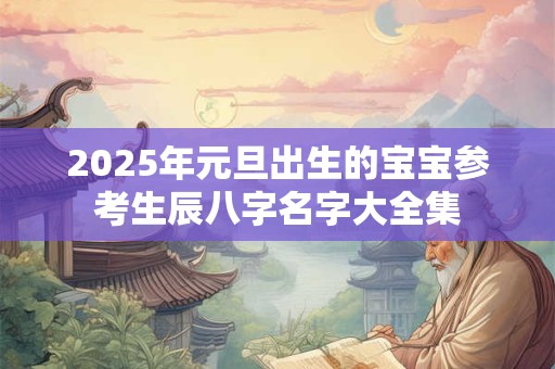 2025年元旦出生的宝宝参考生辰八字名字大全集