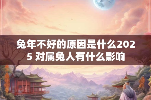 兔年不好的原因是什么2025 对属兔人有什么影响