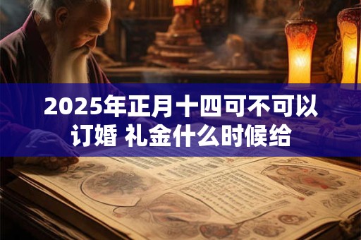 2025年正月十四可不可以订婚 礼金什么时候给