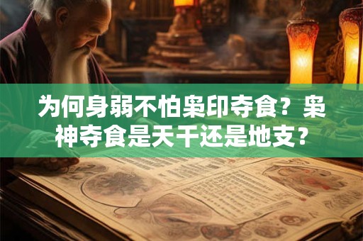 为何身弱不怕枭印夺食？枭神夺食是天干还是地支？