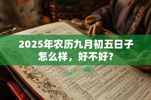 2025年农历九月初五日子怎么样，好不好？