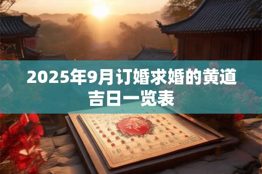 2025年9月订婚求婚的黄道吉日一览表