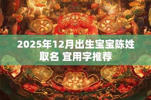 2025年12月出生宝宝陈姓取名 宜用字推荐