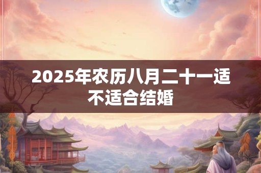 2025年农历八月二十一适不适合结婚