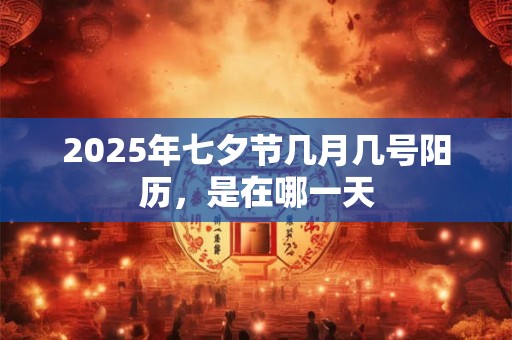 2025年七夕节几月几号阳历，是在哪一天