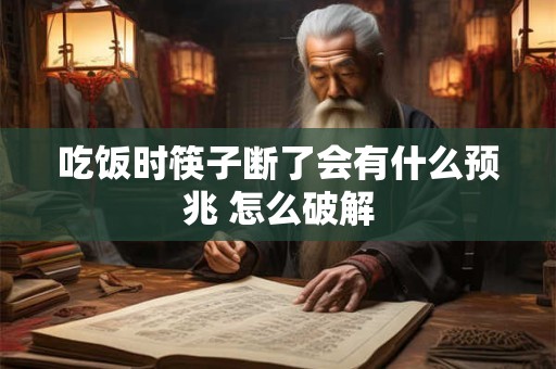吃饭时筷子断了会有什么预兆 怎么破解