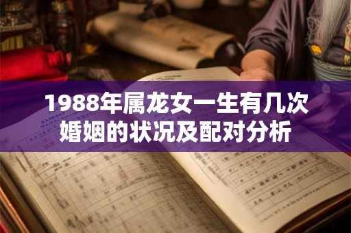 1988年属龙女一生有几次婚姻的状况及配对分析