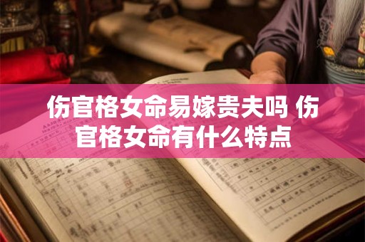 伤官格女命易嫁贵夫吗 伤官格女命有什么特点