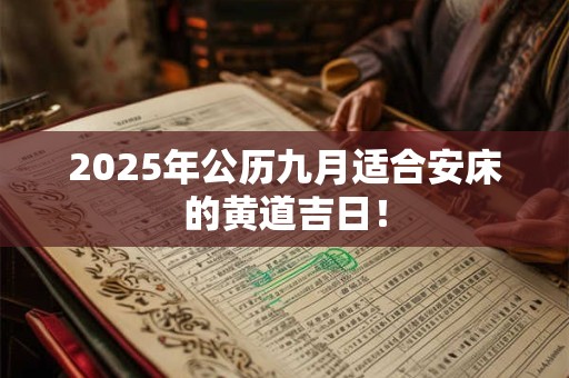 2025年公历九月适合安床的黄道吉日！