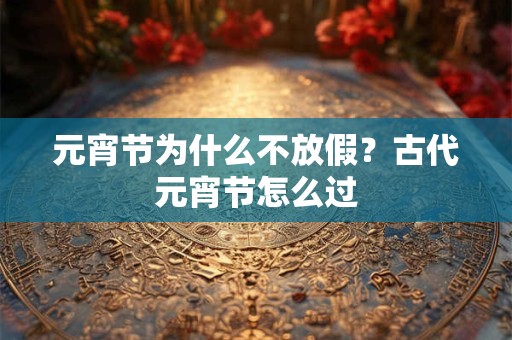 元宵节为什么不放假？古代元宵节怎么过