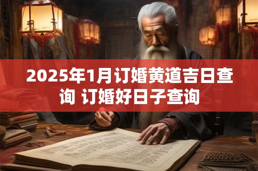 2025年1月订婚黄道吉日查询 订婚好日子查询