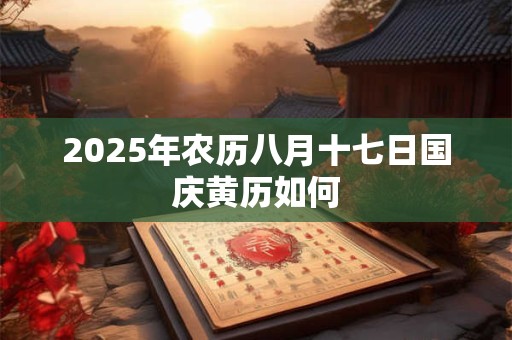 2025年农历八月十七日国庆黄历如何