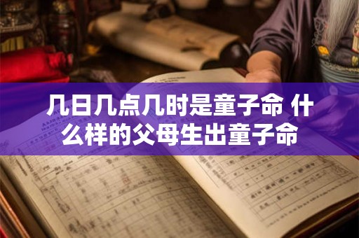 几日几点几时是童子命 什么样的父母生出童子命