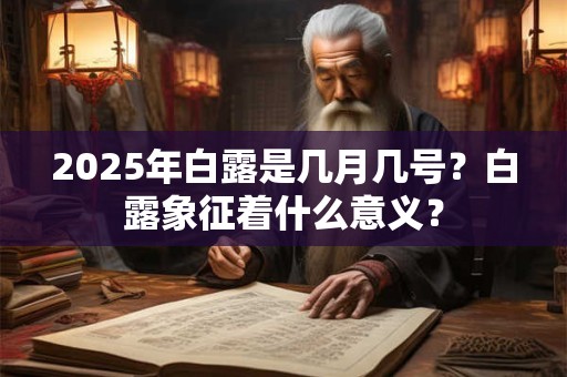 2025年白露是几月几号？白露象征着什么意义？