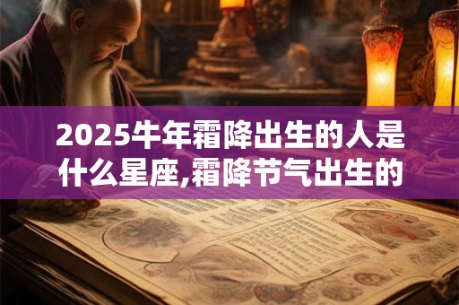 2025牛年霜降出生的人是什么星座,霜降节气出生的牛宝宝性格好不好？