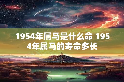1954年属马是什么命 1954年属马的寿命多长