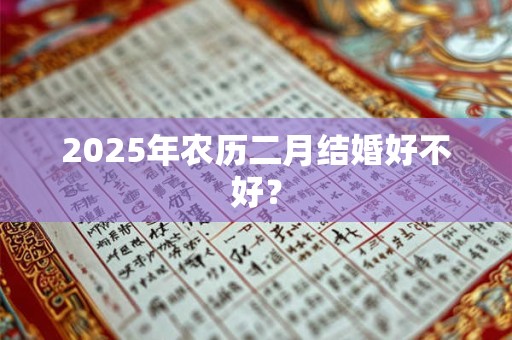 2025年农历二月结婚好不好？