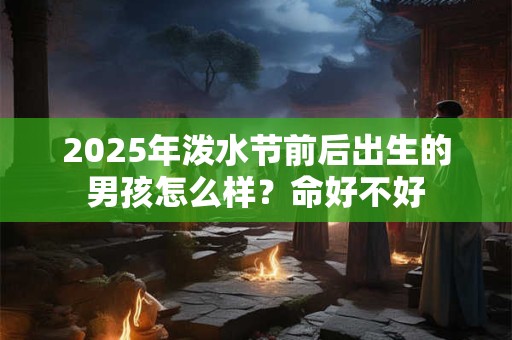 2025年泼水节前后出生的男孩怎么样？命好不好