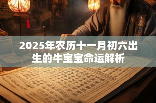 2025年农历十一月初六出生的牛宝宝命运解析