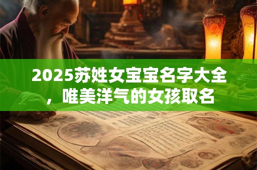 2025苏姓女宝宝名字大全，唯美洋气的女孩取名