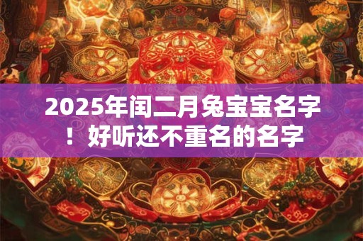 2025年闰二月兔宝宝名字！好听还不重名的名字
