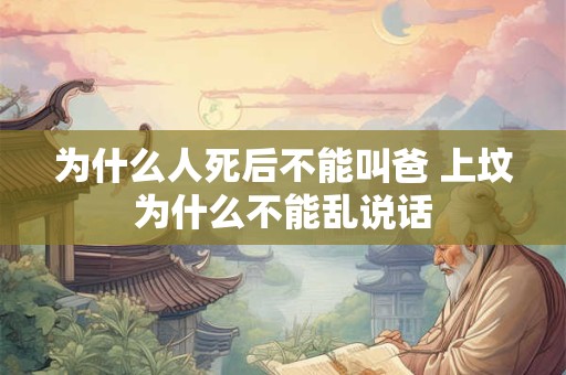 为什么人死后不能叫爸 上坟为什么不能乱说话