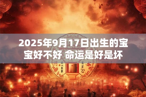 2025年9月17日出生的宝宝好不好 命运是好是坏