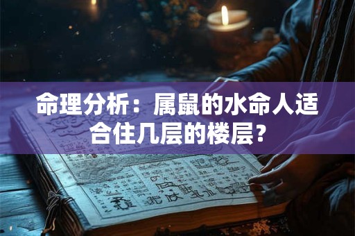 命理分析：属鼠的水命人适合住几层的楼层？