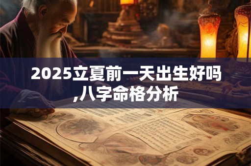 2025立夏前一天出生好吗,八字命格分析