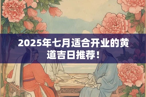 2025年七月适合开业的黄道吉日推荐！