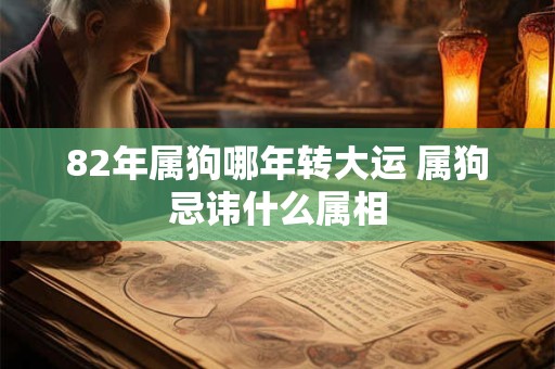 82年属狗哪年转大运 属狗忌讳什么属相