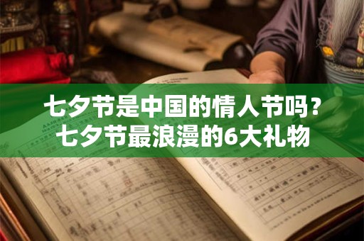 七夕节是中国的情人节吗？七夕节最浪漫的6大礼物