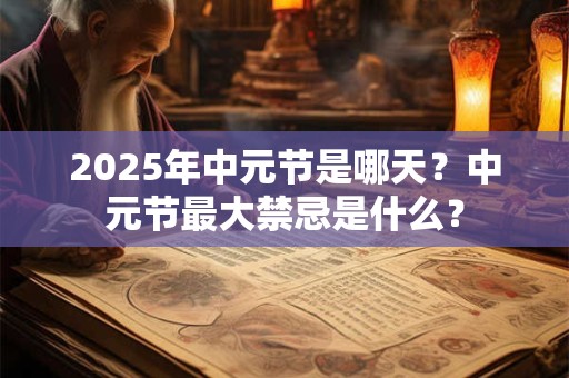 2025年中元节是哪天？中元节最大禁忌是什么？