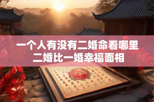 一个人有没有二婚命看哪里 二婚比一婚幸福面相