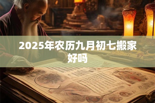 2025年农历九月初七搬家好吗