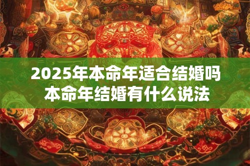 2025年本命年适合结婚吗 本命年结婚有什么说法