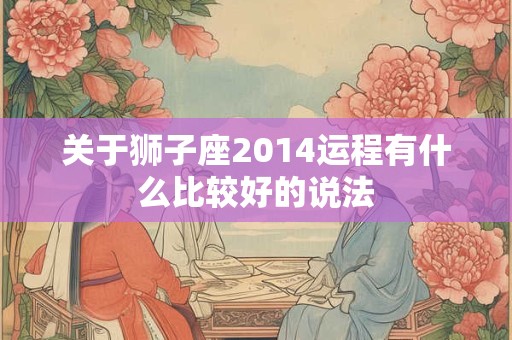 关于狮子座2014运程有什么比较好的说法