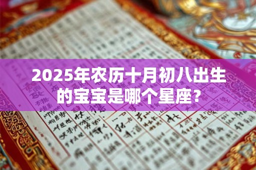 2025年农历十月初八出生的宝宝是哪个星座？
