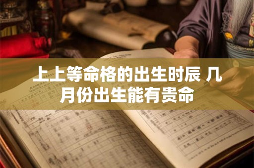 上上等命格的出生时辰 几月份出生能有贵命
