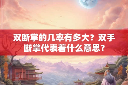 双断掌的几率有多大？双手断掌代表着什么意思？