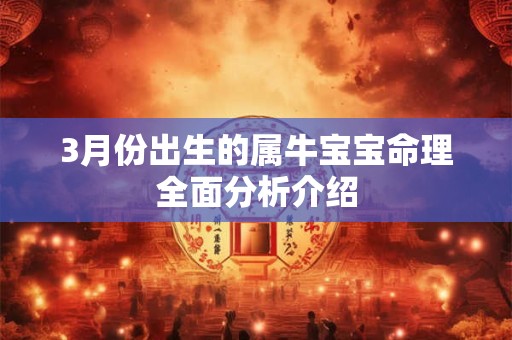 详细阅读:3月份出生的属牛宝宝命理全面分析介绍 3月份出生的属牛宝宝命理全面分析介绍