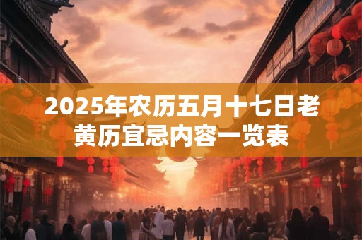 2025年农历五月十七日老黄历宜忌内容一览表