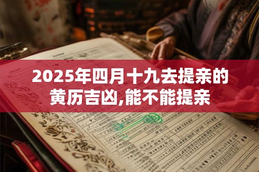 2025年四月十九去提亲的黄历吉凶,能不能提亲
