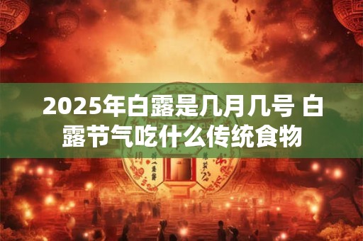 2025年白露是几月几号 白露节气吃什么传统食物