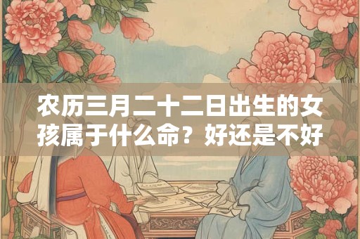 农历三月二十二日出生的女孩属于什么命？好还是不好？