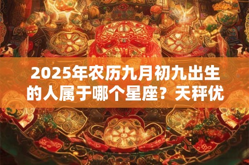 2025年农历九月初九出生的人属于哪个星座？天秤优缺点