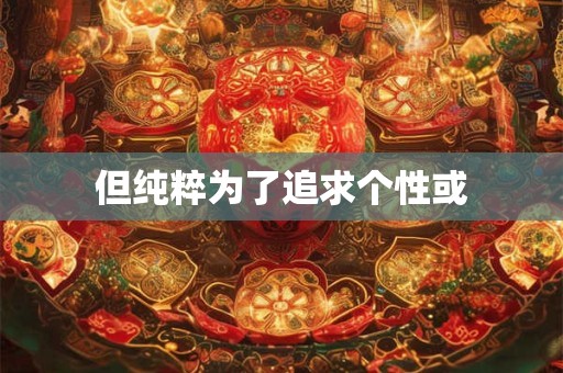 但纯粹为了追求个性或