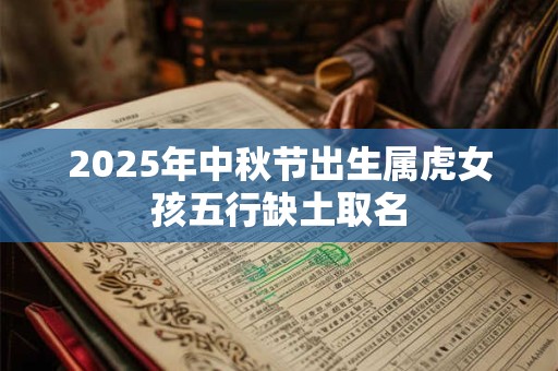 2025年中秋节出生属虎女孩五行缺土取名