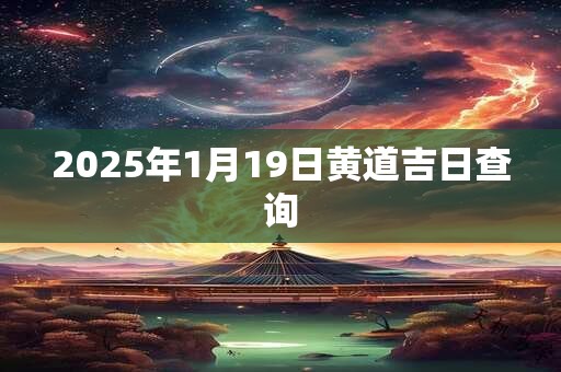 2025年1月19日黄道吉日查询